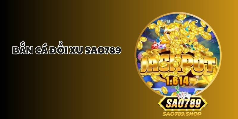 Bắn Cá Đổi Xu Sao789 - Trò Chơi Cùng Thưởng Siêu Hấp Dẫn 1 ban ca doi xu sao789 1