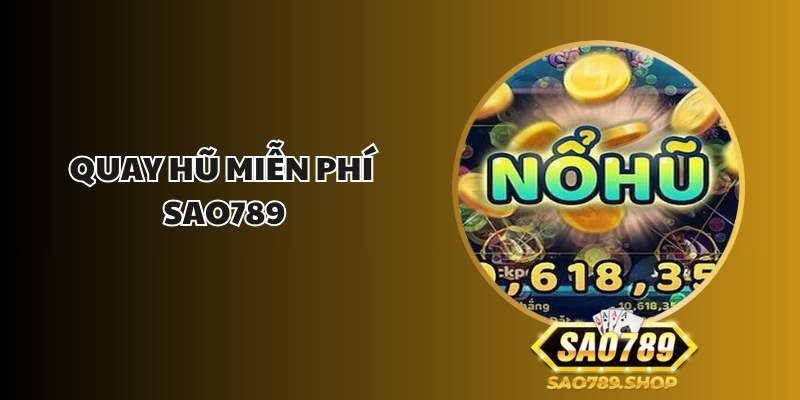 Quay Hũ Miễn Phí Sao789 – Cơ Hội Nhận Quà Hấp Dẫn Từ Nhà Cái Uy Tín 1 quay hu mien phi sao789 1