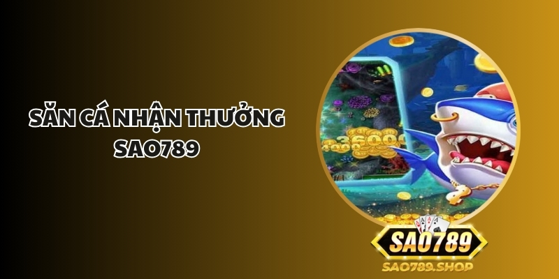 Săn Cá Nhận Thưởng Sao789 - Cơ Hội Thắng Lớn Dễ Dàng 1 san ca nhan thuong sao789 1